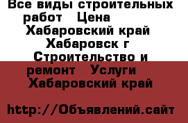 Все виды строительных работ › Цена ­ 1 000 - Хабаровский край, Хабаровск г. Строительство и ремонт » Услуги   . Хабаровский край